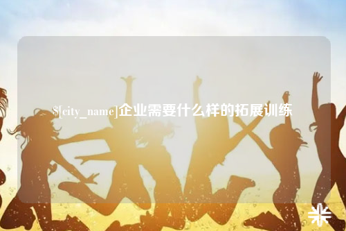 许昌企业需要什么样的拓展训练