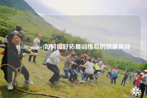 许昌如何做好拓展训练后的效果保持